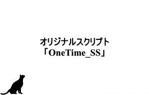 オリジナルスクリプト「OneTime_SS」